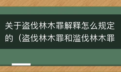关于盗伐林木罪解释怎么规定的（盗伐林木罪和滥伐林木罪的立案标准）