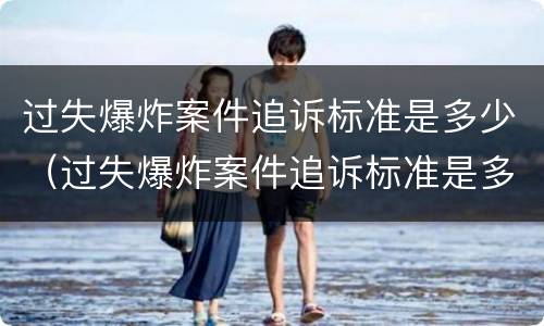 过失爆炸案件追诉标准是多少（过失爆炸案件追诉标准是多少年）