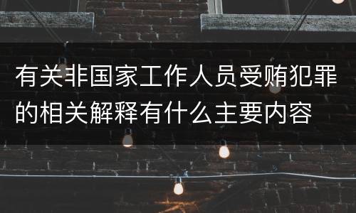 有关非国家工作人员受贿犯罪的相关解释有什么主要内容