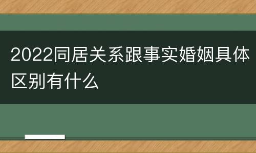 2022同居关系跟事实婚姻具体区别有什么