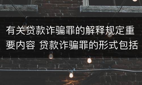 有关贷款诈骗罪的解释规定重要内容 贷款诈骗罪的形式包括