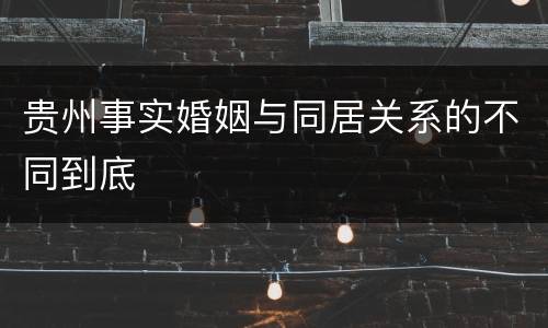 贵州事实婚姻与同居关系的不同到底