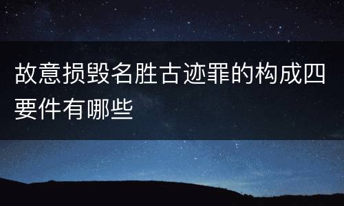 故意损毁名胜古迹罪的构成四要件有哪些