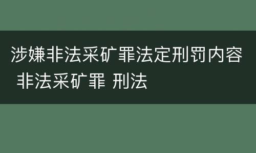 涉嫌非法采矿罪法定刑罚内容 非法采矿罪 刑法