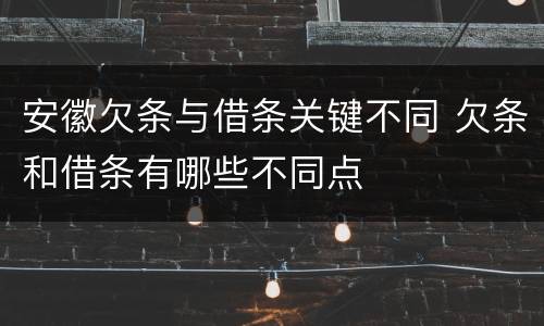 安徽欠条与借条关键不同 欠条和借条有哪些不同点