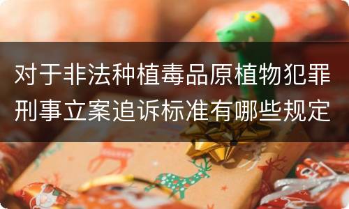 对于非法种植毒品原植物犯罪刑事立案追诉标准有哪些规定