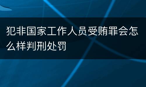 犯非国家工作人员受贿罪会怎么样判刑处罚