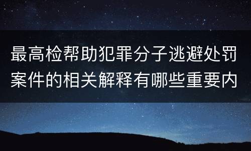 最高检帮助犯罪分子逃避处罚案件的相关解释有哪些重要内容