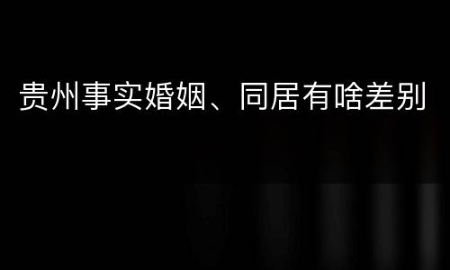贵州事实婚姻、同居有啥差别