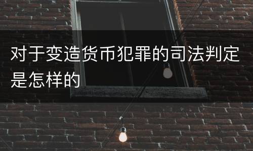 对于变造货币犯罪的司法判定是怎样的