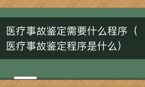 医疗事故鉴定需要什么程序(医疗事故鉴定程序是什么)