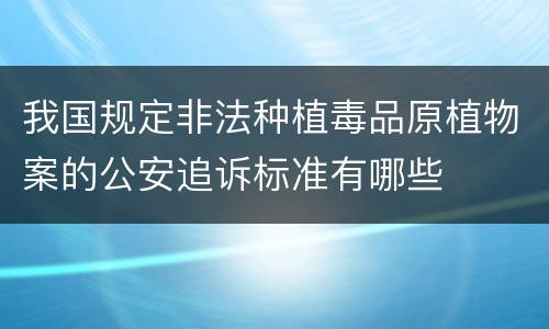 我国规定非法种植毒品原植物案的公安追诉标准有哪些