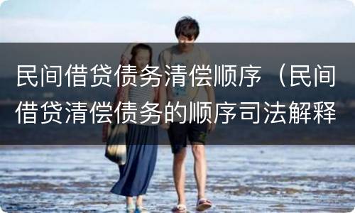 民间借贷债务清偿顺序（民间借贷清偿债务的顺序司法解释）