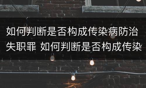 如何判断是否构成传染病防治失职罪 如何判断是否构成传染病防治失职罪的标准