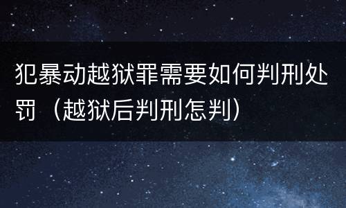犯暴动越狱罪需要如何判刑处罚（越狱后判刑怎判）