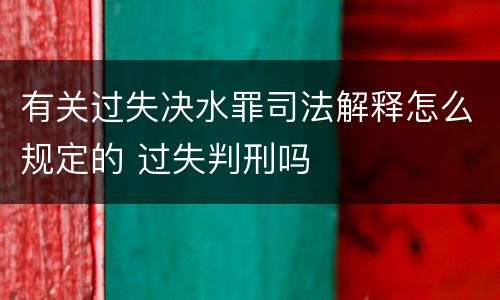 有关过失决水罪司法解释怎么规定的 过失判刑吗