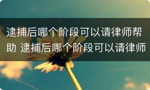 逮捕后哪个阶段可以请律师帮助 逮捕后哪个阶段可以请律师帮助缓刑