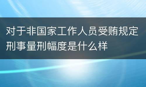 对于非国家工作人员受贿规定刑事量刑幅度是什么样