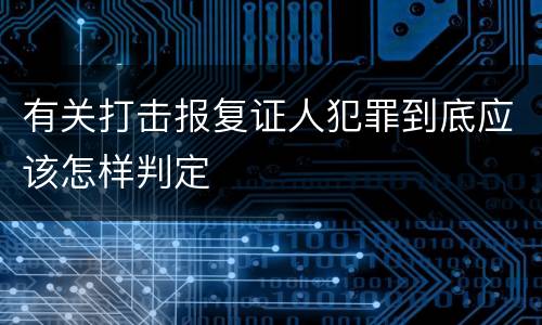 有关打击报复证人犯罪到底应该怎样判定