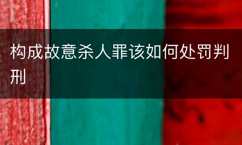 构成故意杀人罪该如何处罚判刑