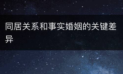 同居关系和事实婚姻的关键差异