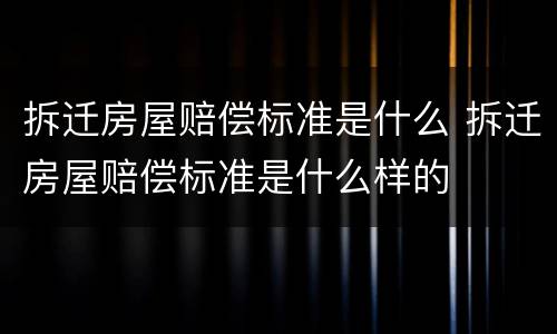 拆迁房屋赔偿标准是什么 拆迁房屋赔偿标准是什么样的