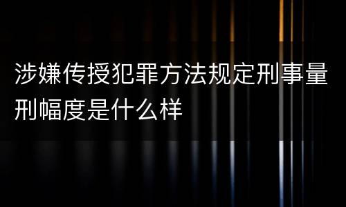 涉嫌传授犯罪方法规定刑事量刑幅度是什么样