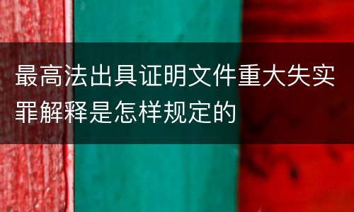 最高法出具证明文件重大失实罪解释是怎样规定的