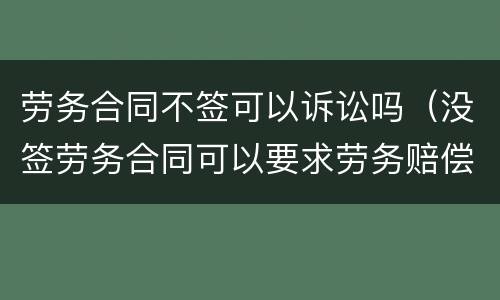 劳务合同不签可以诉讼吗(没签劳务合同可以要求劳务赔偿诉讼)