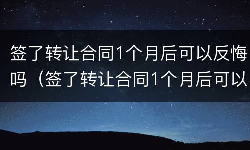 签了转让合同1个月后可以反悔吗（签了转让合同1个月后可以反悔吗合法吗）