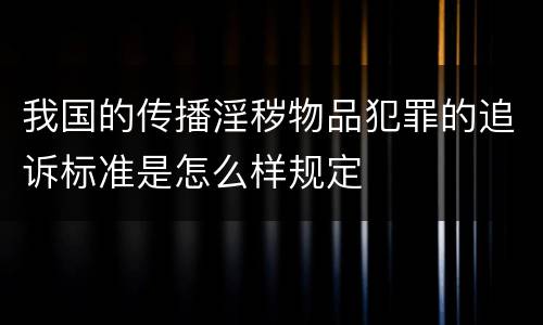 我国的传播淫秽物品犯罪的追诉标准是怎么样规定