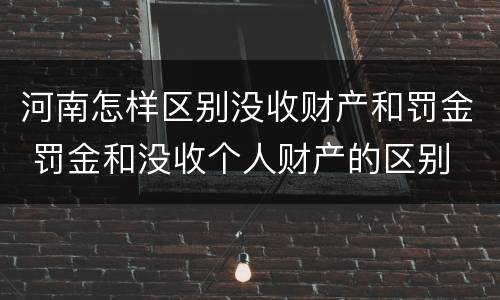 河南怎样区别没收财产和罚金 罚金和没收个人财产的区别