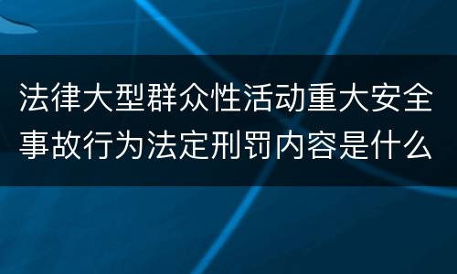 法律大型群众性活动重大安全事故行为法定刑罚内容是什么样