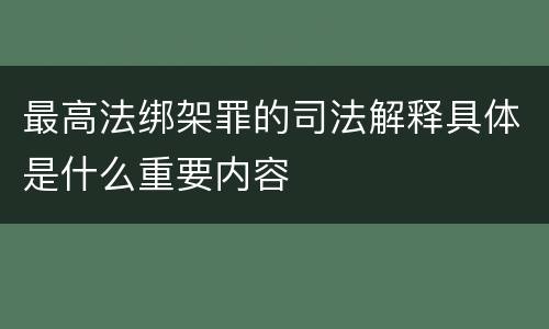 最高法绑架罪的司法解释具体是什么重要内容