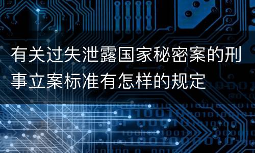 有关过失泄露国家秘密案的刑事立案标准有怎样的规定
