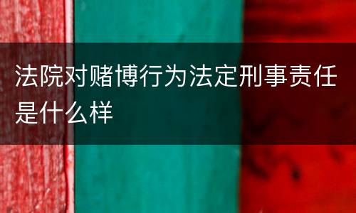 法院对赌博行为法定刑事责任是什么样