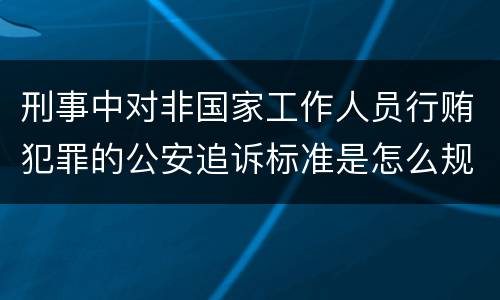 刑事中对非国家工作人员行贿犯罪的公安追诉标准是怎么规定