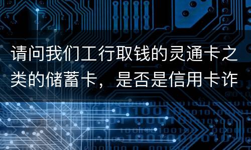 请问我们工行取钱的灵通卡之类的储蓄卡，是否是信用卡诈骗罪中的“信用卡”范畴