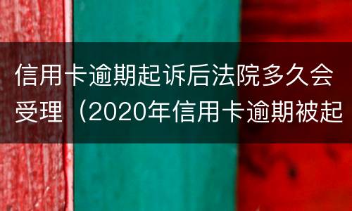 信用卡逾期起诉后法院多久会受理（2020年信用卡逾期被起诉立案后怎么解决）