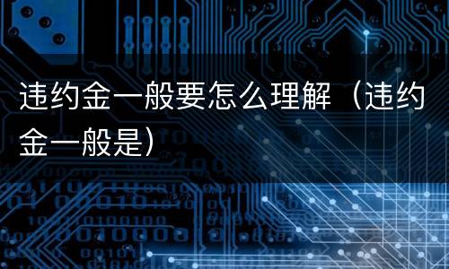 违约金一般要怎么理解（违约金一般是）