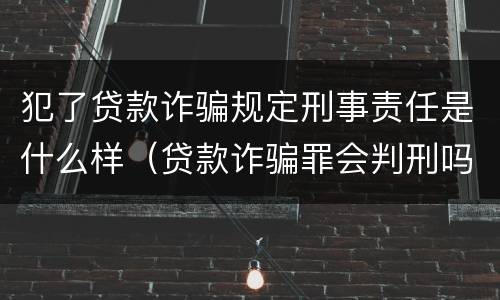 犯了贷款诈骗规定刑事责任是什么样（贷款诈骗罪会判刑吗）