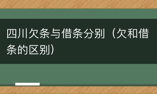四川欠条与借条分别（欠和借条的区别）