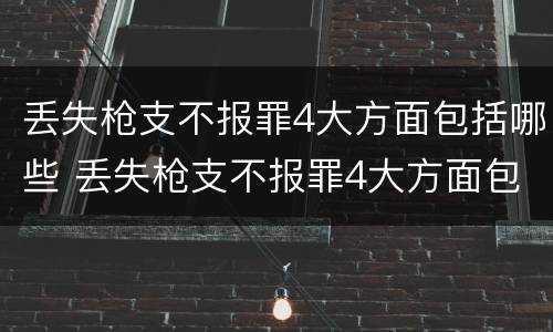 丢失枪支不报罪4大方面包括哪些 丢失枪支不报罪4大方面包括哪些内容