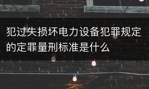 犯过失损坏电力设备犯罪规定的定罪量刑标准是什么