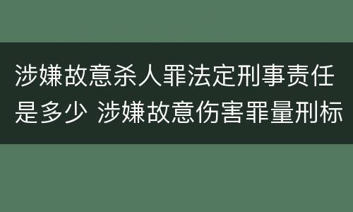 涉嫌故意杀人罪法定刑事责任是多少 涉嫌故意伤害罪量刑标准