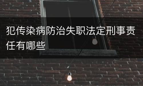 犯传染病防治失职法定刑事责任有哪些