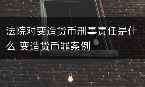 法院对变造货币刑事责任是什么 变造货币罪案例