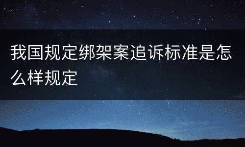 我国规定绑架案追诉标准是怎么样规定