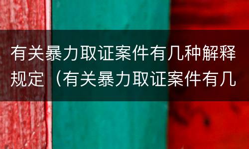 有关暴力取证案件有几种解释规定（有关暴力取证案件有几种解释规定吗）