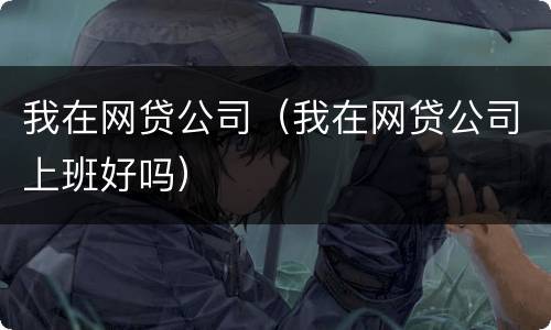 我在网贷公司（我在网贷公司上班好吗）